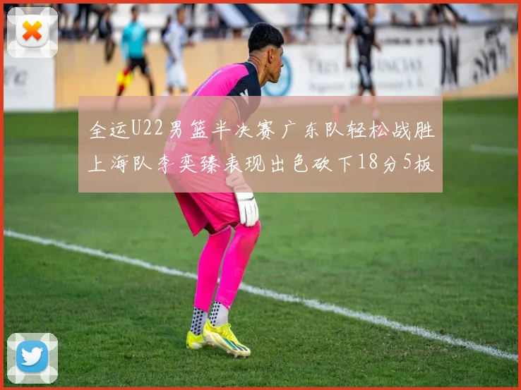 全运U22男篮半决赛广东队轻松战胜上海队李奕臻表现出色砍下18分5板2助