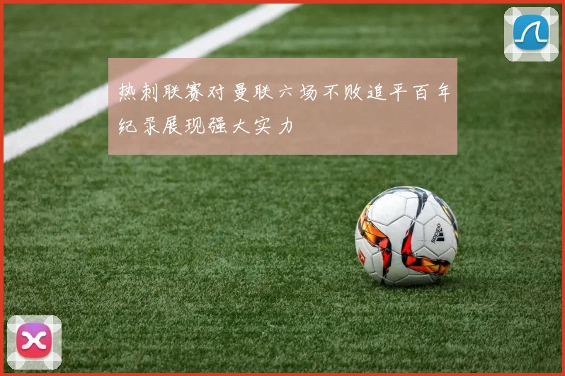 热刺联赛对曼联六场不败追平百年纪录展现强大实力
