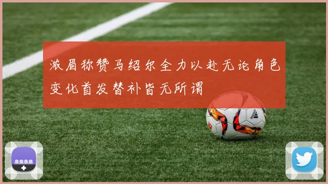 浓眉称赞马绍尔全力以赴无论角色变化首发替补皆无所谓