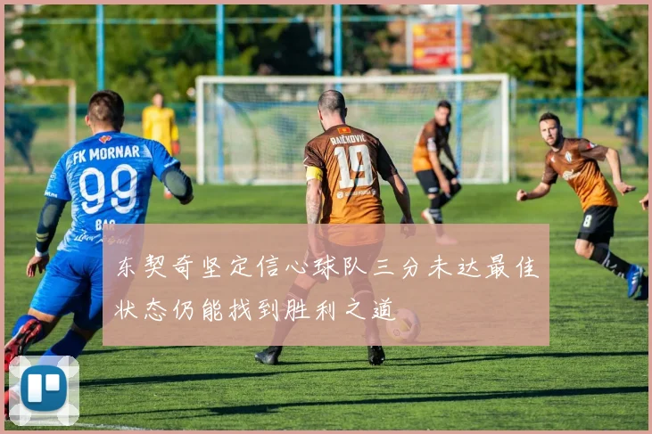 东契奇坚定信心球队三分未达最佳状态仍能找到胜利之道