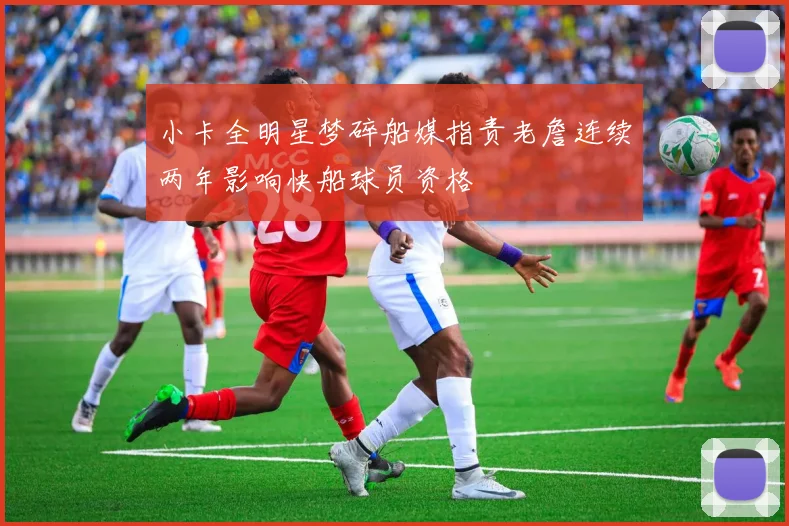 小卡全明星梦碎船媒指责老詹连续两年影响快船球员资格