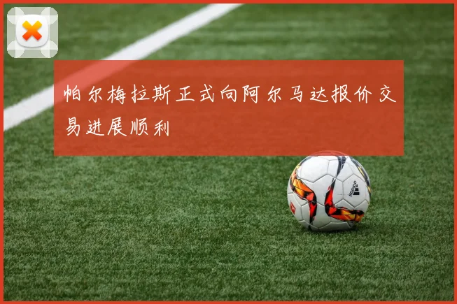 帕尔梅拉斯正式向阿尔马达报价交易进展顺利