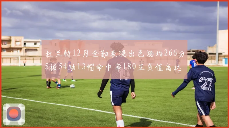 杜兰特12月全勤表现出色场均266分5板54助13帽命中率180正负值高达79
