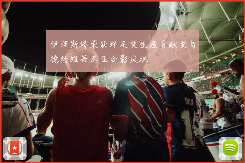 伊涅斯塔荣获环足奖生涯贡献奖与德约维蒂尼亚合影庆祝