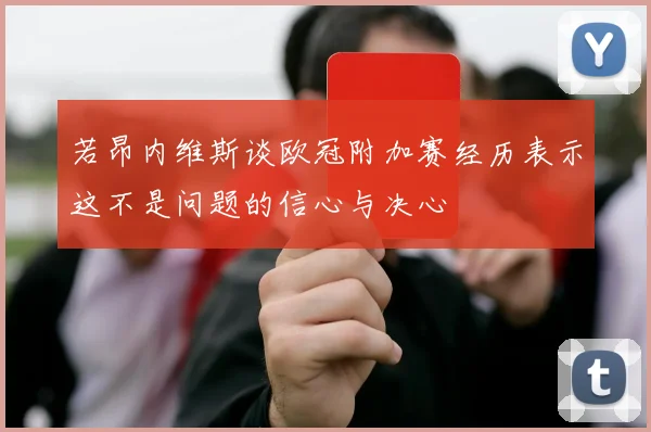 若昂内维斯谈欧冠附加赛经历表示这不是问题的信心与决心
