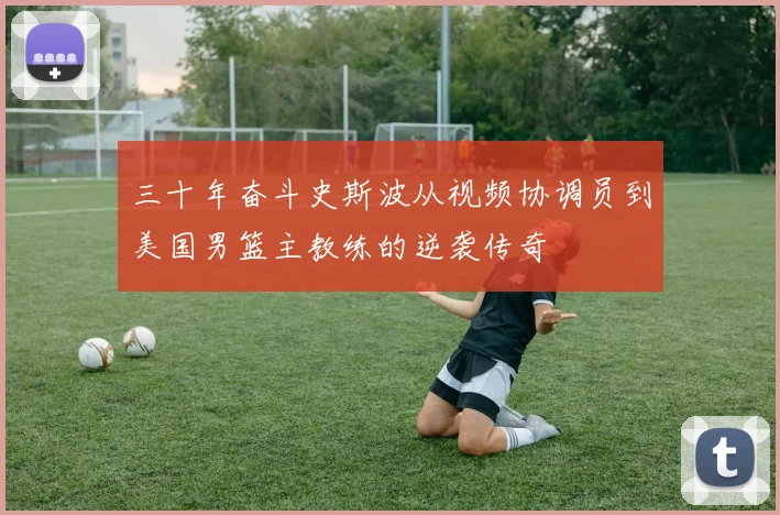三十年奋斗史斯波从视频协调员到美国男篮主教练的逆袭传奇