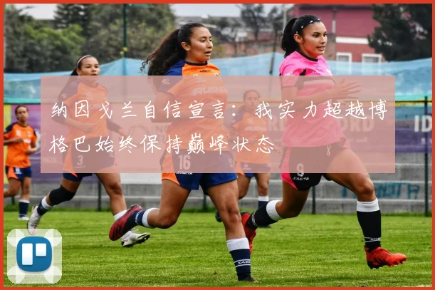 纳因戈兰自信宣言：我实力超越博格巴始终保持巅峰状态