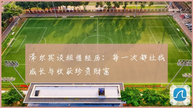 泽尔宾谈租借经历：每一次都让我成长与收获珍贵财富